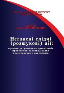 Covert Investigative (Search) Actions: Legal Regulation, Organization of Conduct, Tactics, Samples of Procedural Documents (1st Edition)